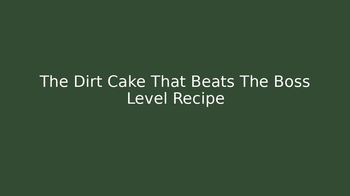 The Dirt Cake That Beats The Boss Level Recipe