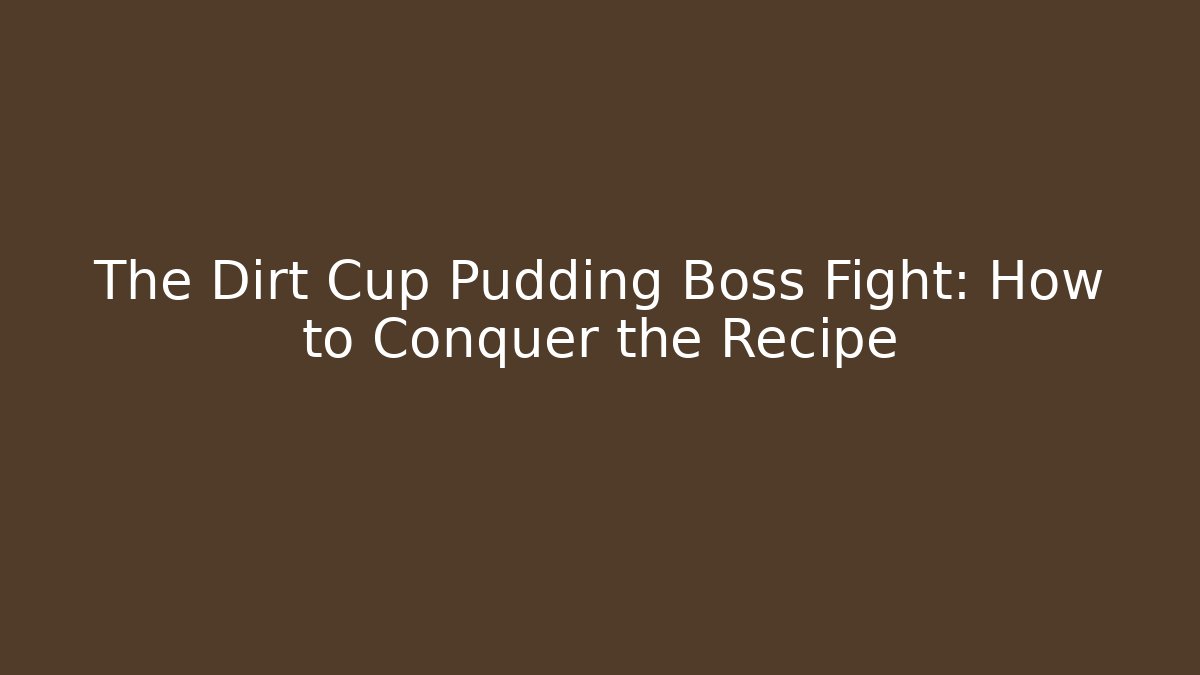 The Dirt Cup Pudding Boss Fight: How to Conquer the Recipe
