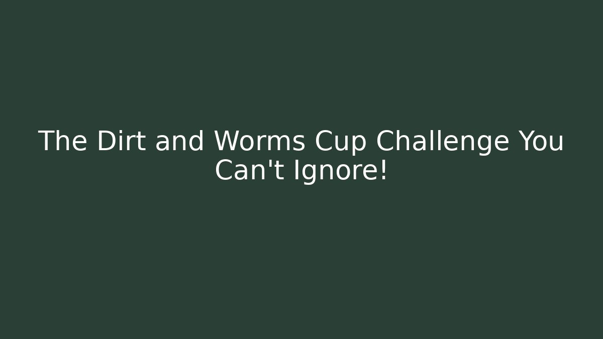 The Dirt and Worms Cup Challenge You Can't Ignore!