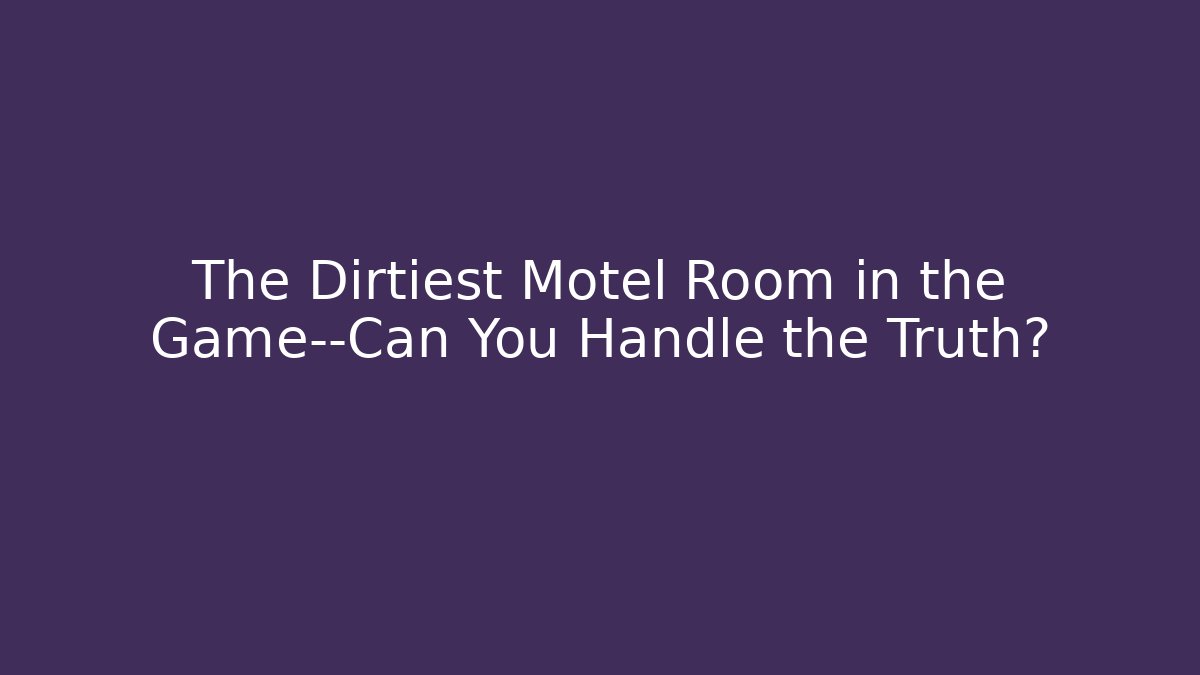 The Dirtiest Motel Room in the Game—Can You Handle the Truth?