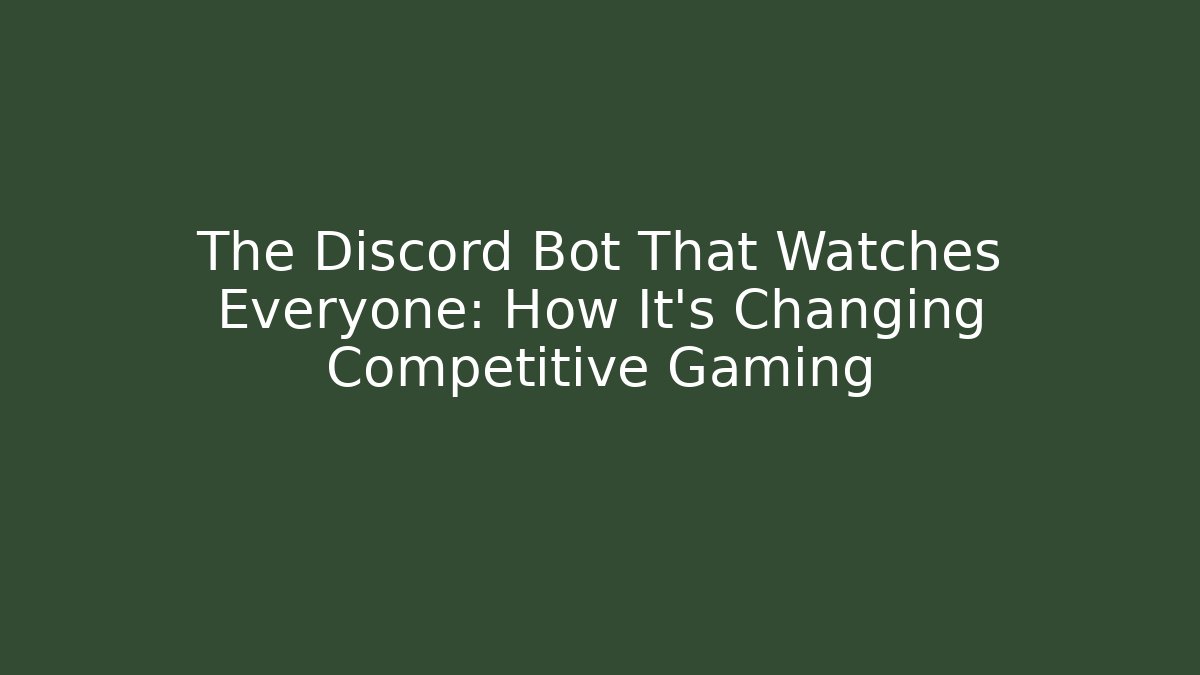The Discord Bot That Watches Everyone: How It’s Changing Competitive Gaming