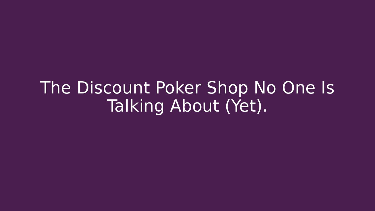 The Discount Poker Shop No One Is Talking About (Yet).