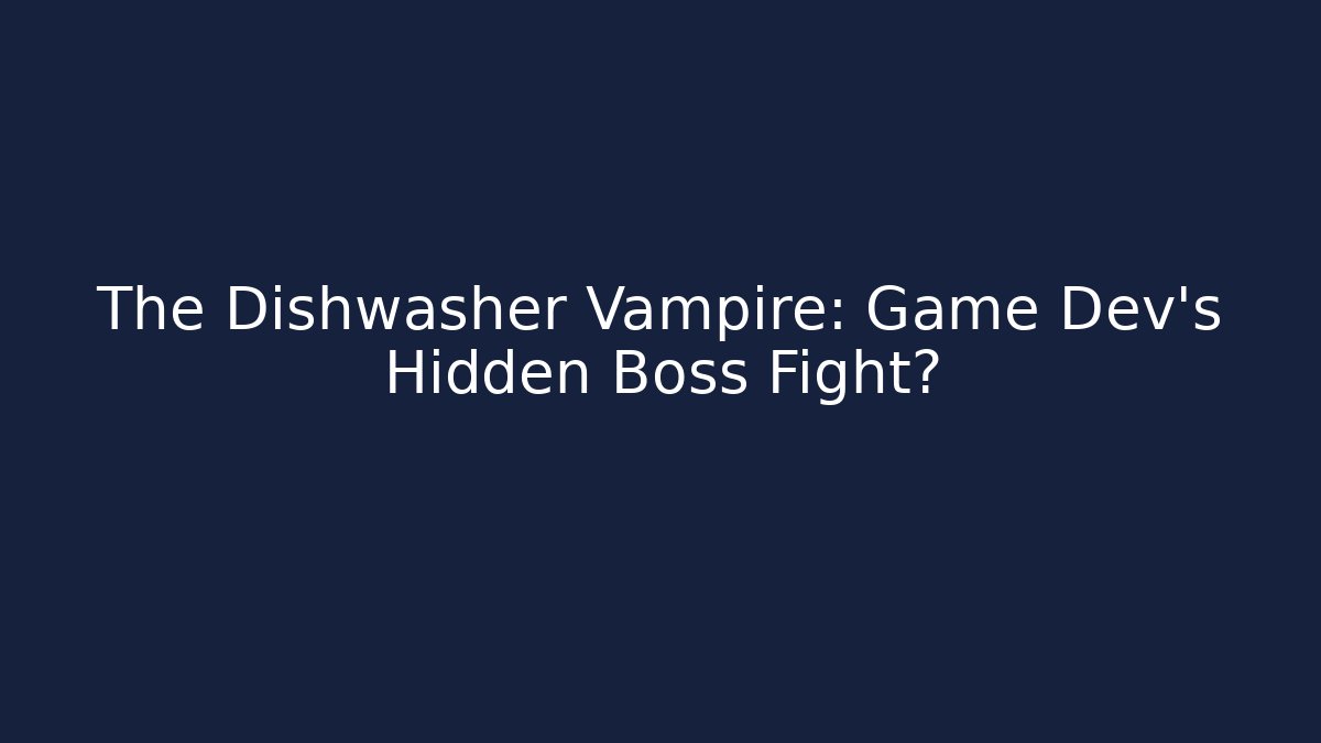 The Dishwasher Vampire: Game Dev’s Hidden Boss Fight?
