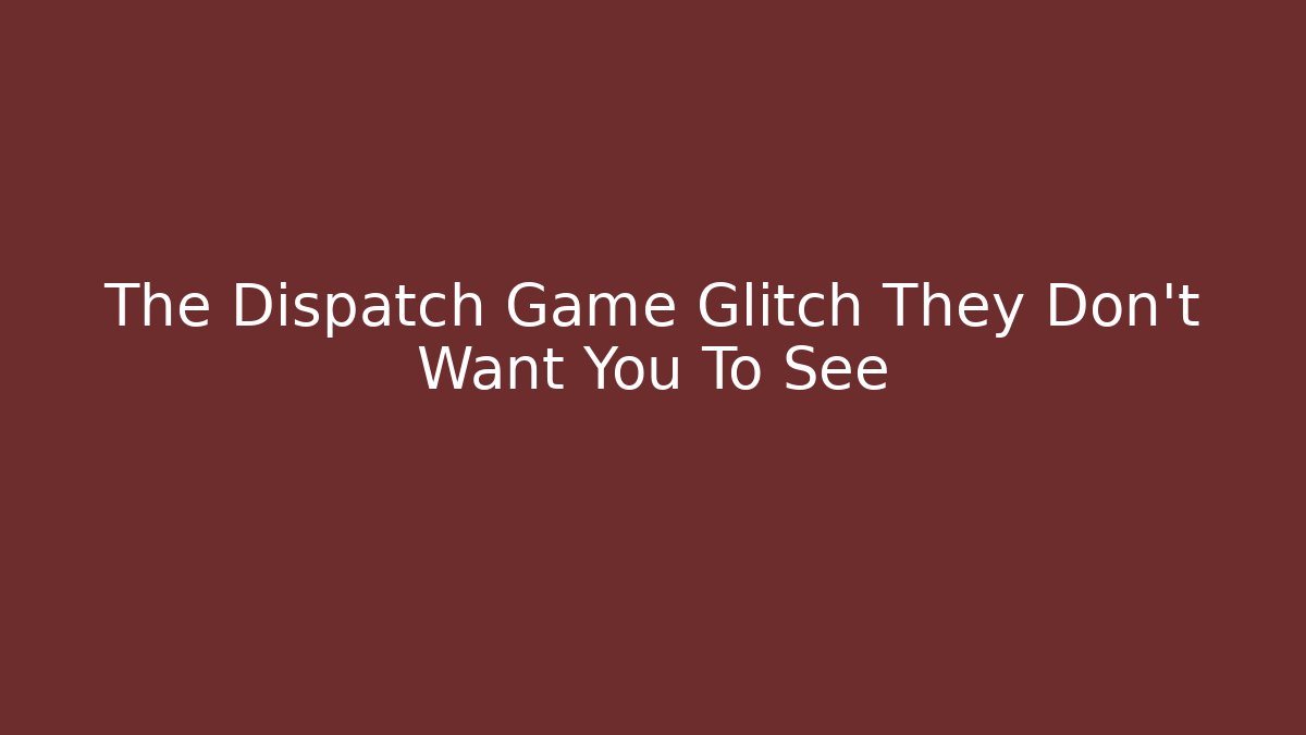 The Dispatch Game Glitch They Don’t Want You To See