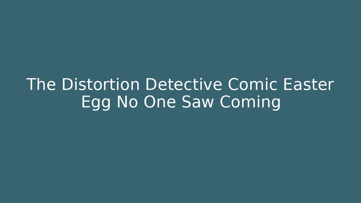 The Distortion Detective Comic Easter Egg No One Saw Coming - Create More Assets
