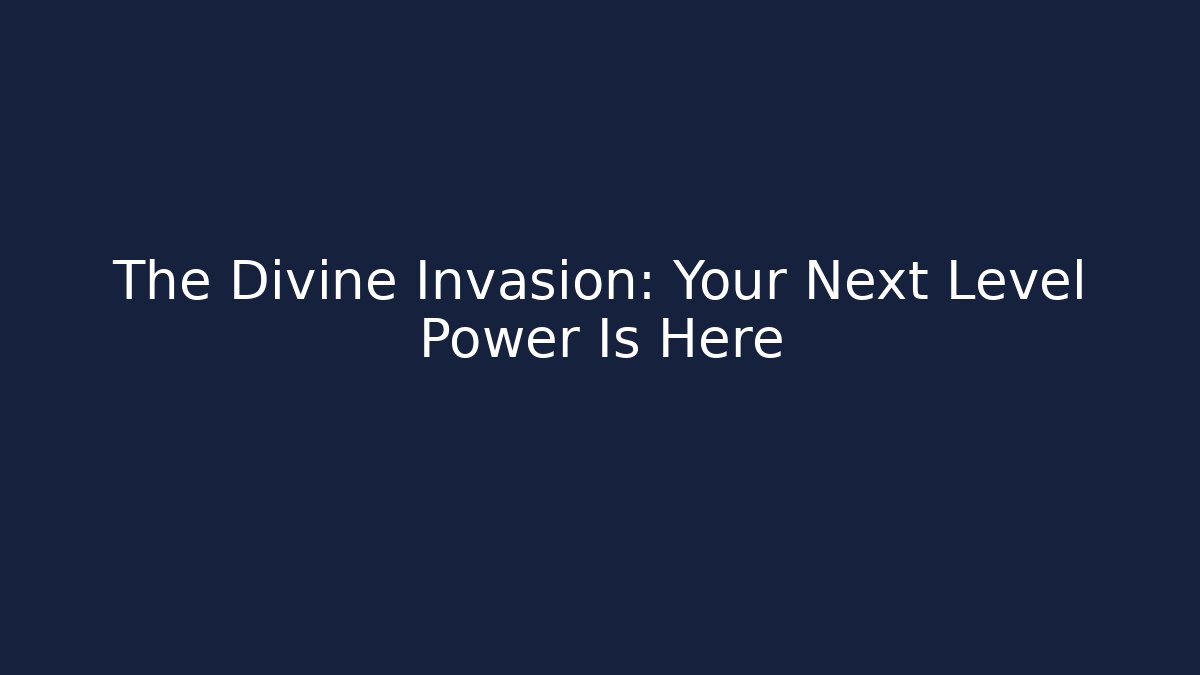The Divine Invasion: Your Next Level Power Is Here