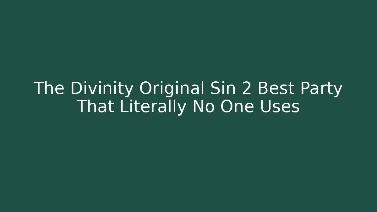 The Divinity Original Sin 2 Best Party That Literally No One Uses