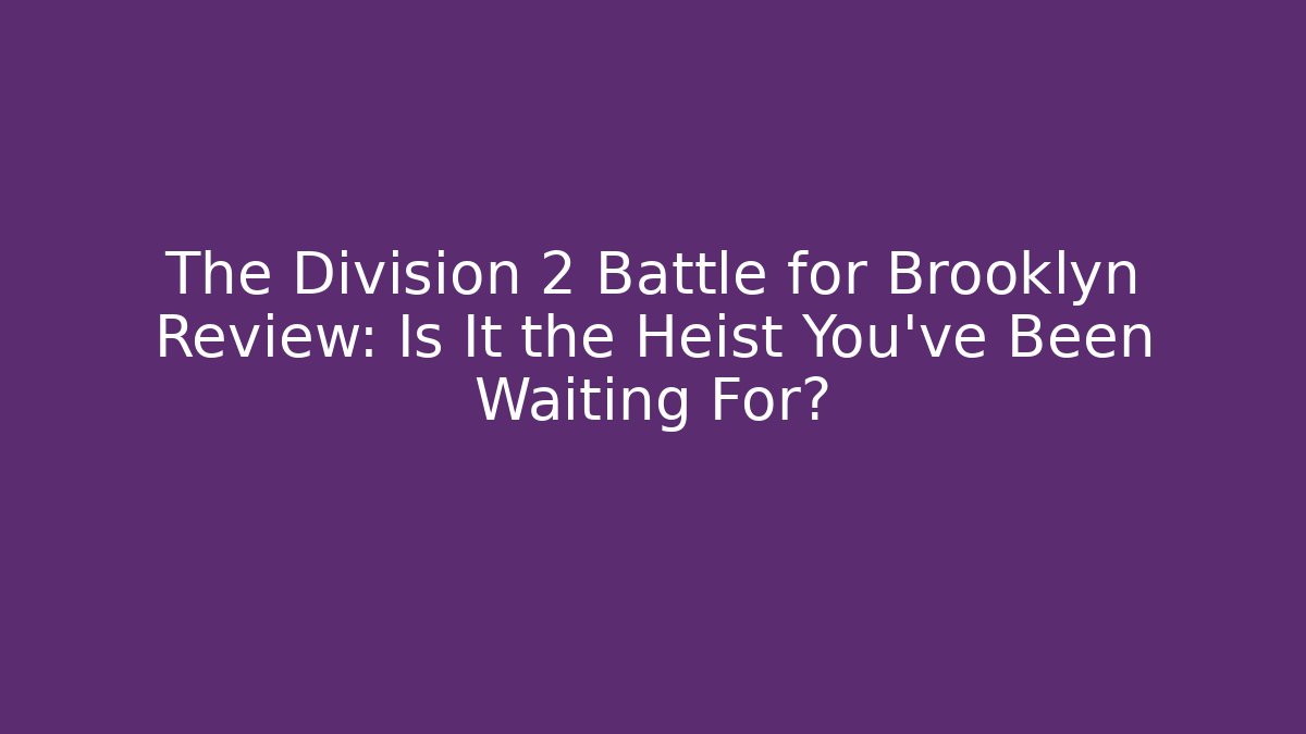 The Division 2 Battle for Brooklyn Review: Is It the Heist You’ve Been Waiting For?