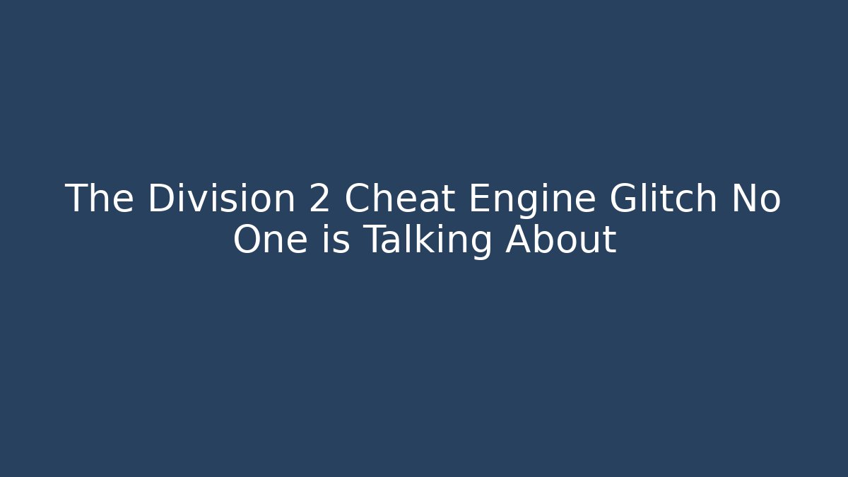 The Division 2 Cheat Engine Glitch No One is Talking About - Create More Assets