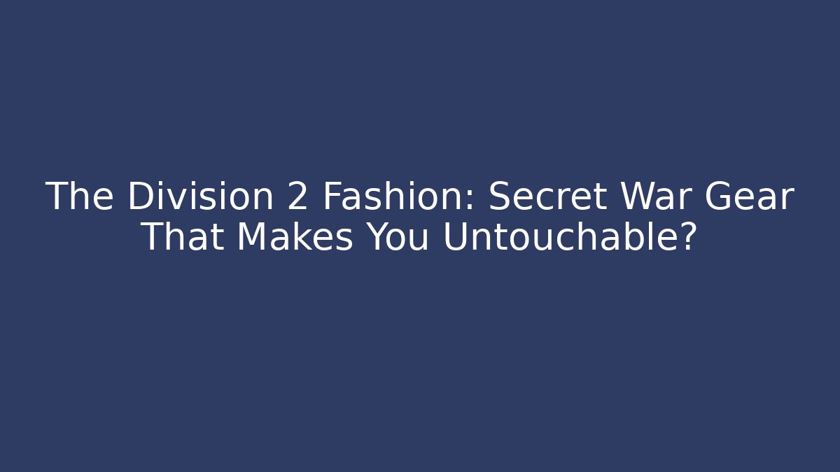 The Division 2 Fashion: Secret War Gear That Makes You Untouchable?