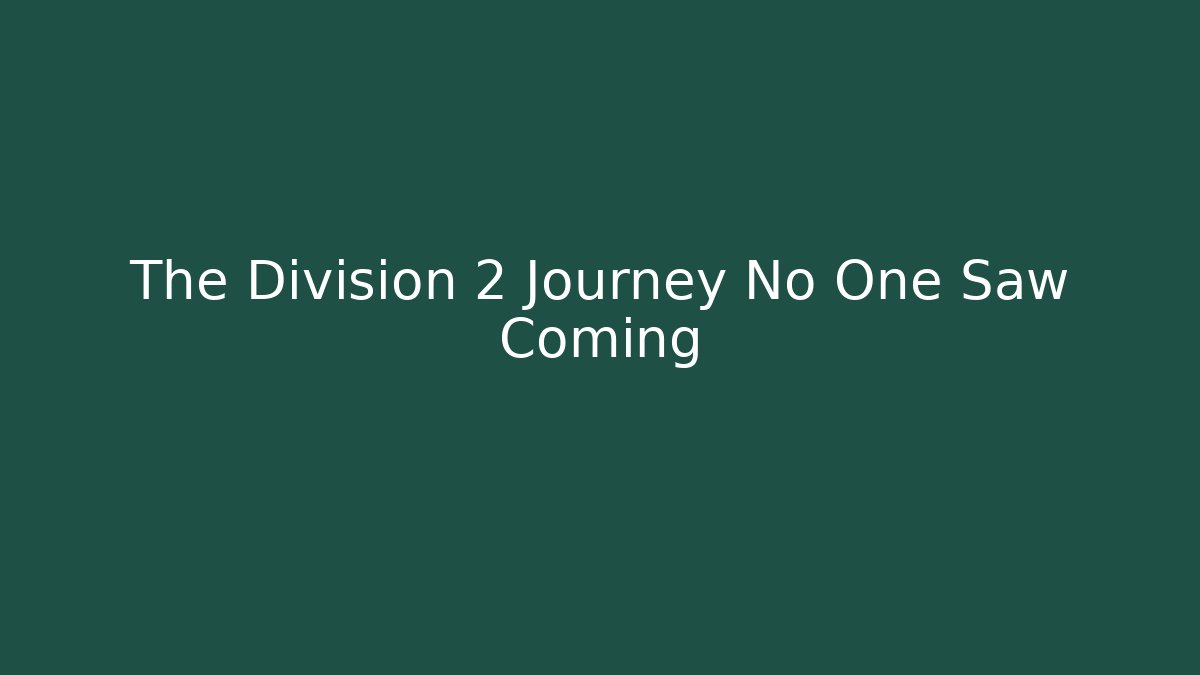 The Division 2 Journey No One Saw Coming