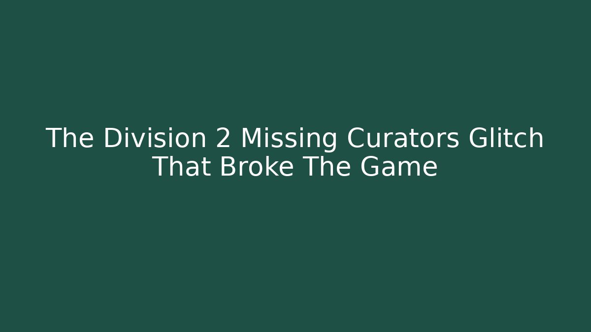 The Division 2 Missing Curators Glitch That Broke The Game - Create More Assets