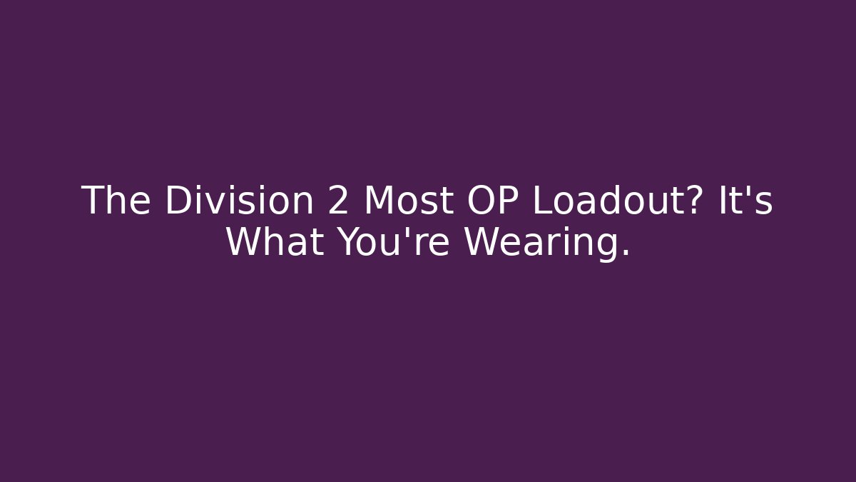 The Division 2 Most OP Loadout? It’s What You’re Wearing.