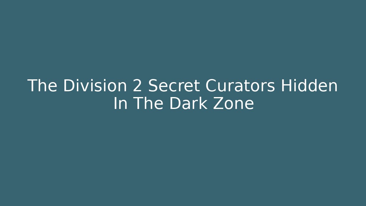 The Division 2 Secret Curators Hidden In The Dark Zone