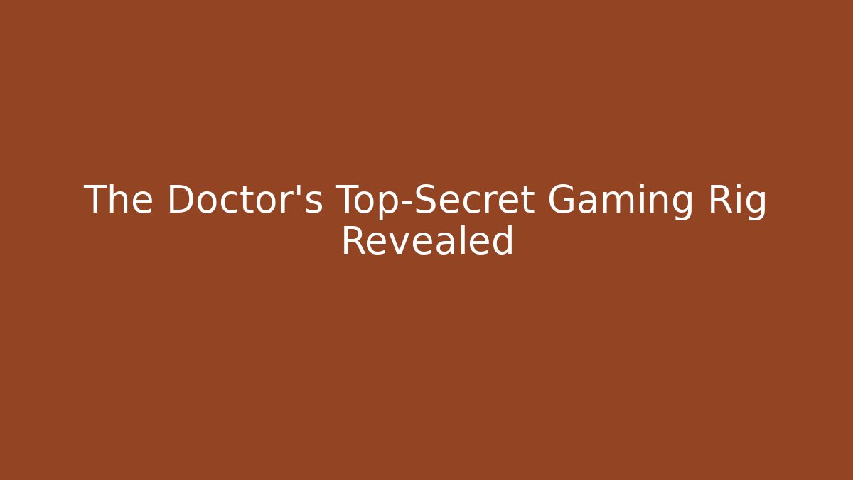 The Doctor's Top-Secret Gaming Rig Revealed - Create More Assets