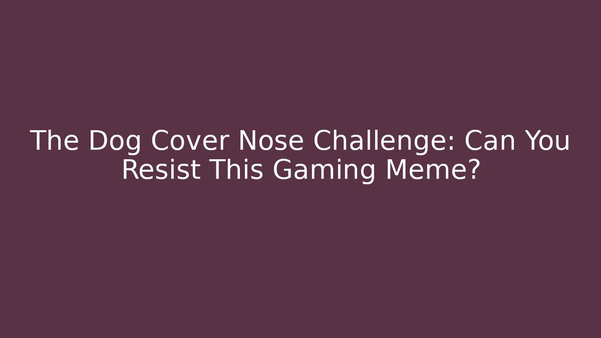 The Dog Cover Nose Challenge: Can You Resist This Gaming Meme?