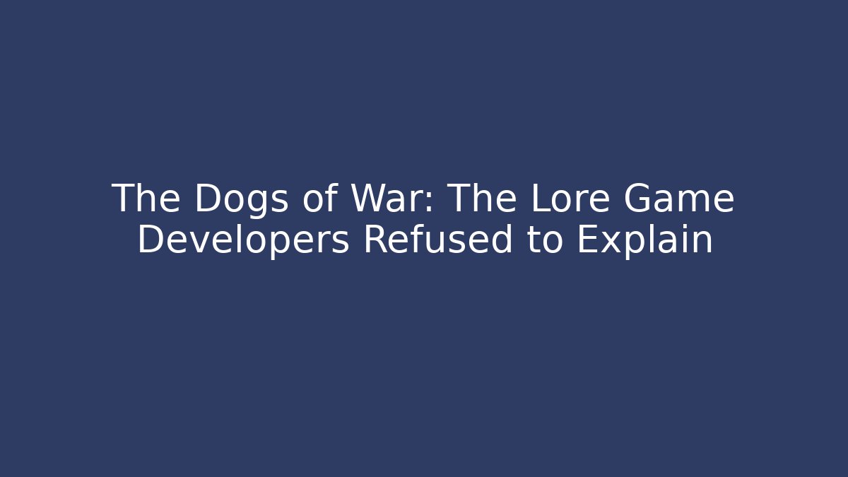 The Dogs of War: The Lore Game Developers Refused to Explain