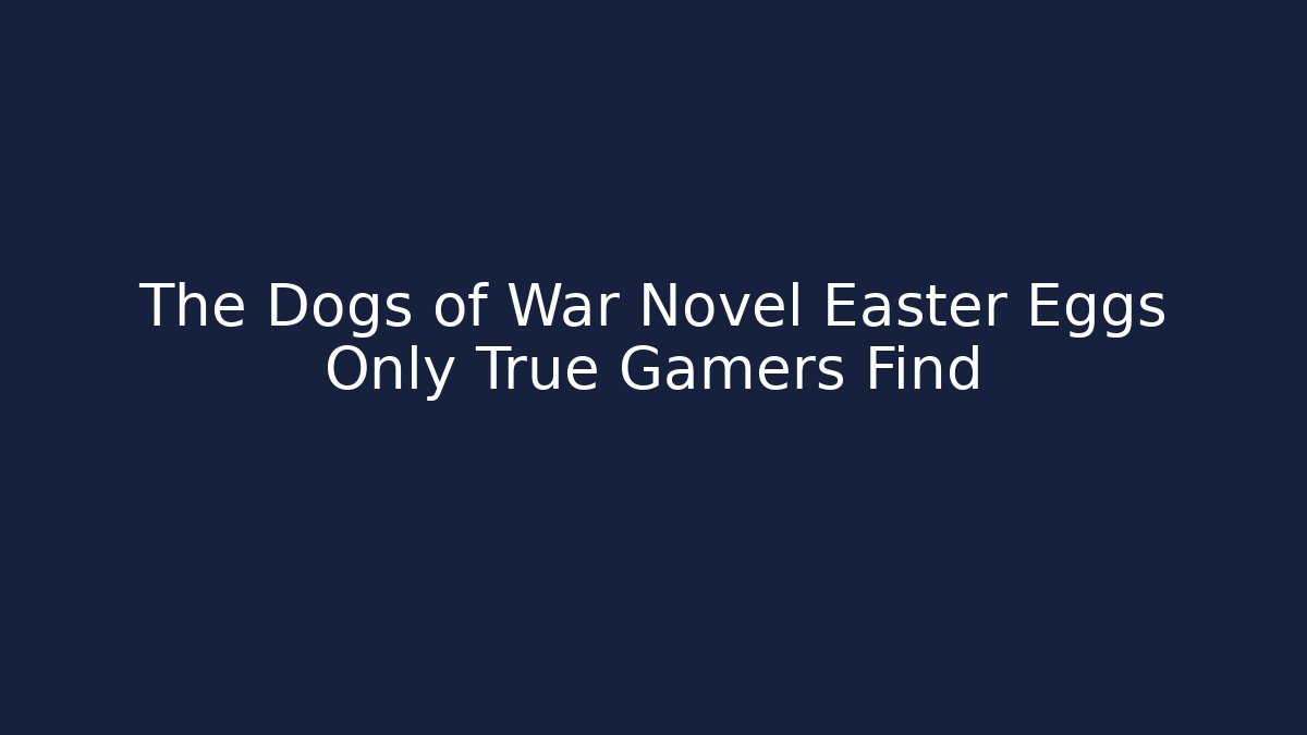 The Dogs of War Novel Easter Eggs Only True Gamers Find
