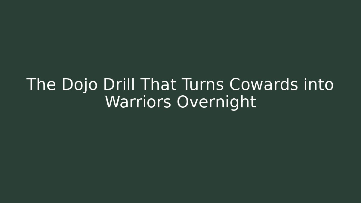 The Dojo Drill That Turns Cowards into Warriors Overnight