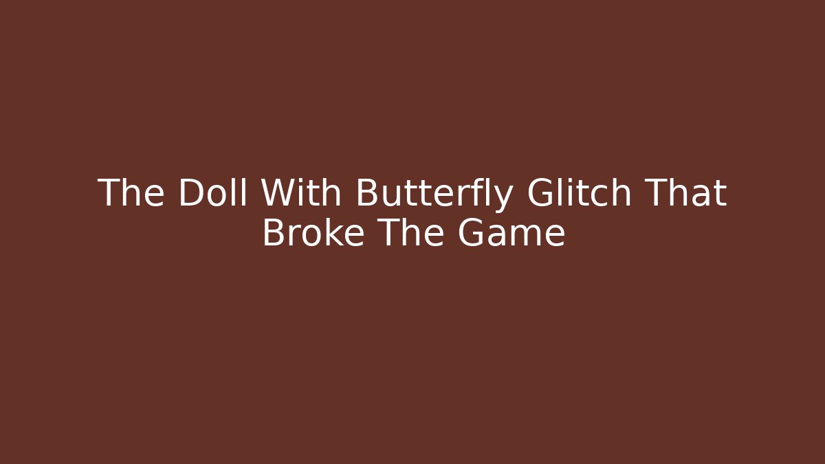 The Doll With Butterfly Glitch That Broke The Game