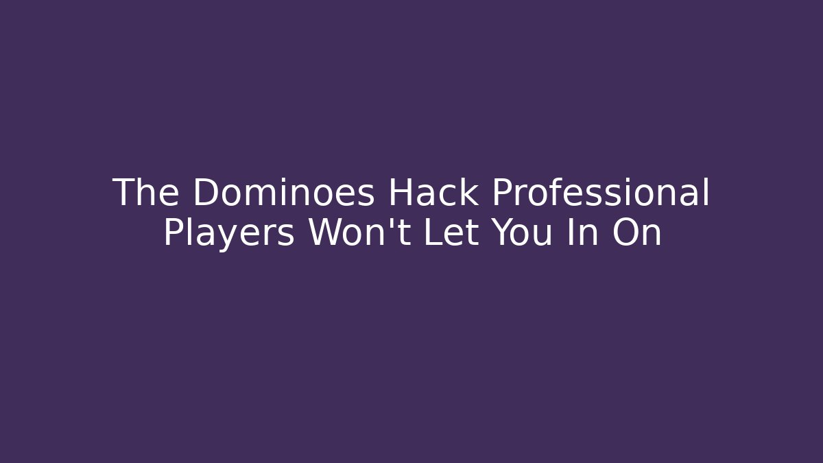 The Dominoes Hack Professional Players Won’t Let You In On