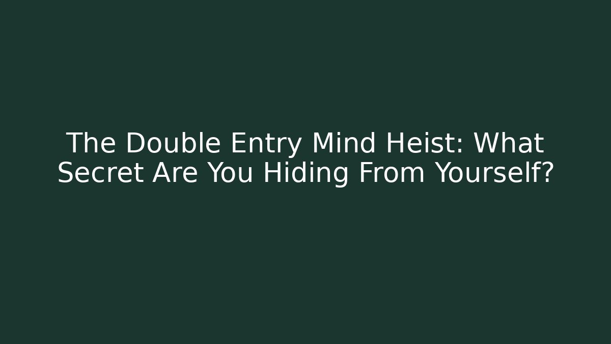 The Double Entry Mind Heist: What Secret Are You Hiding From Yourself?