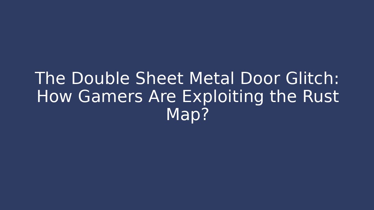 The Double Sheet Metal Door Glitch: How Gamers Are Exploiting the Rust Map?