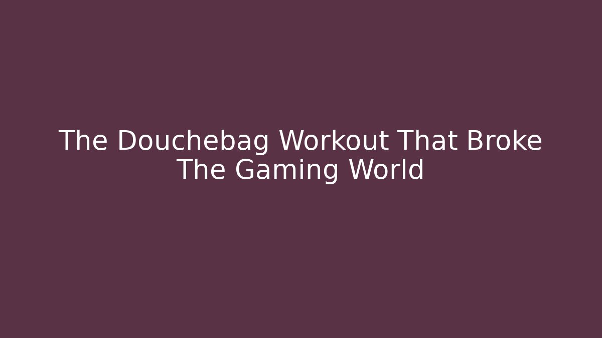 The Douchebag Workout That Broke The Gaming World