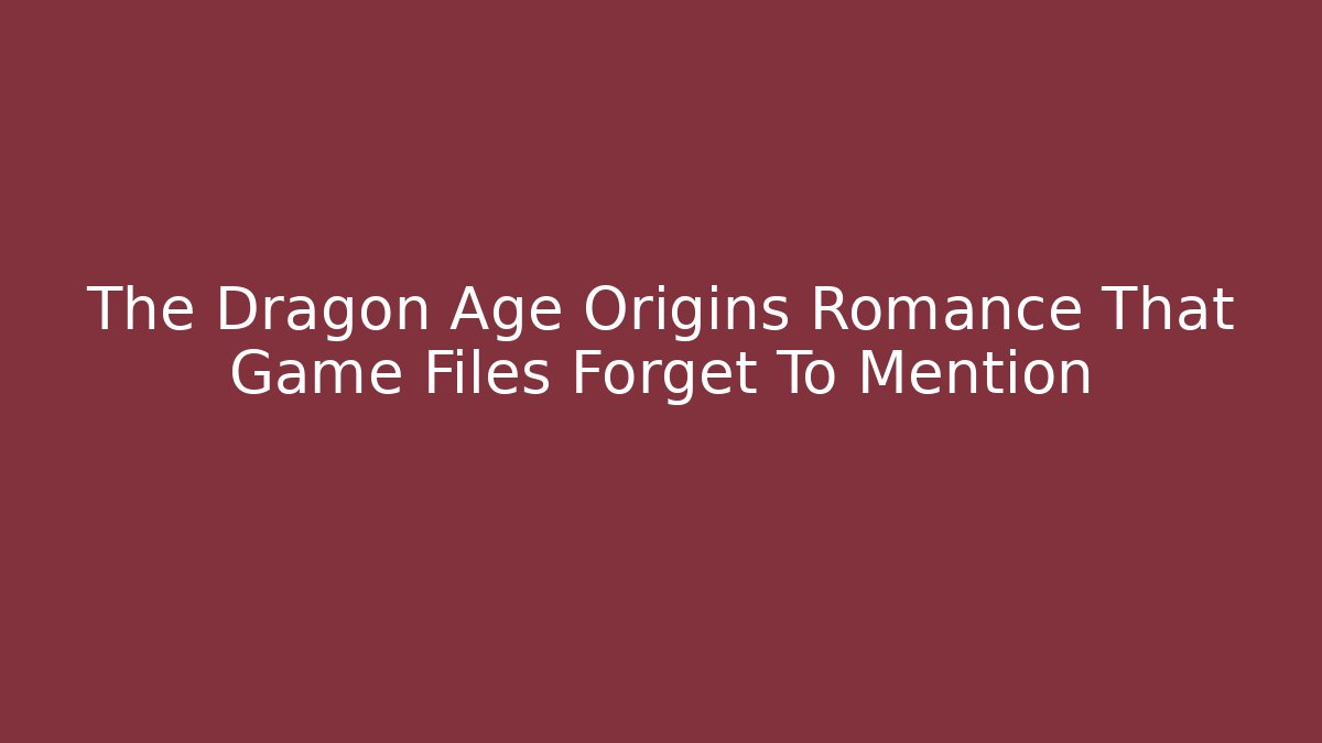 The Dragon Age Origins Romance That Game Files Forget To Mention