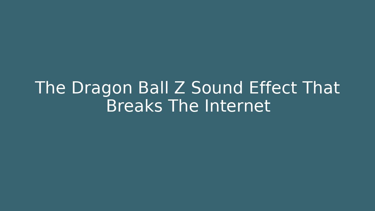 The Dragon Ball Z Sound Effect That Breaks The Internet