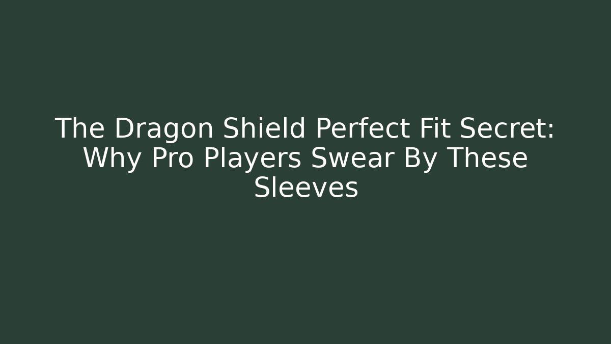 The Dragon Shield Perfect Fit Secret: Why Pro Players Swear By These Sleeves