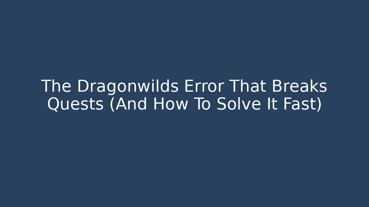 The Dragonwilds Error That Breaks Quests (And How To Solve It Fast)