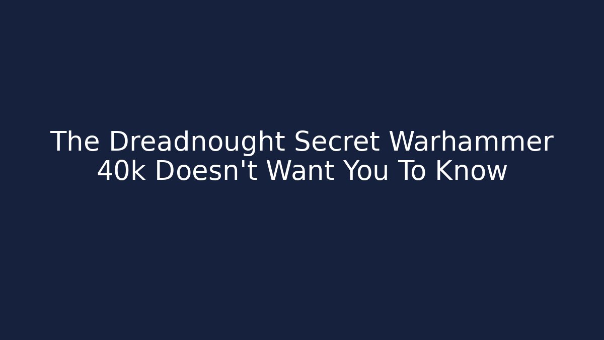The Dreadnought Secret Warhammer 40k Doesn't Want You To Know