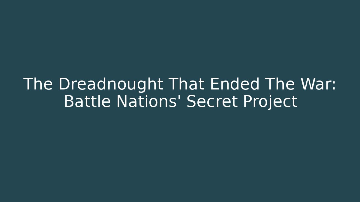 The Dreadnought That Ended The War: Battle Nations' Secret Project