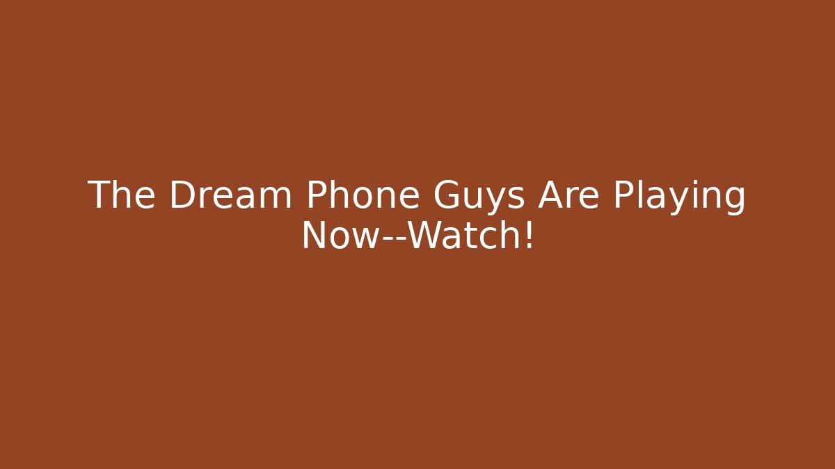 The Dream Phone Guys Are Playing Now—Watch!