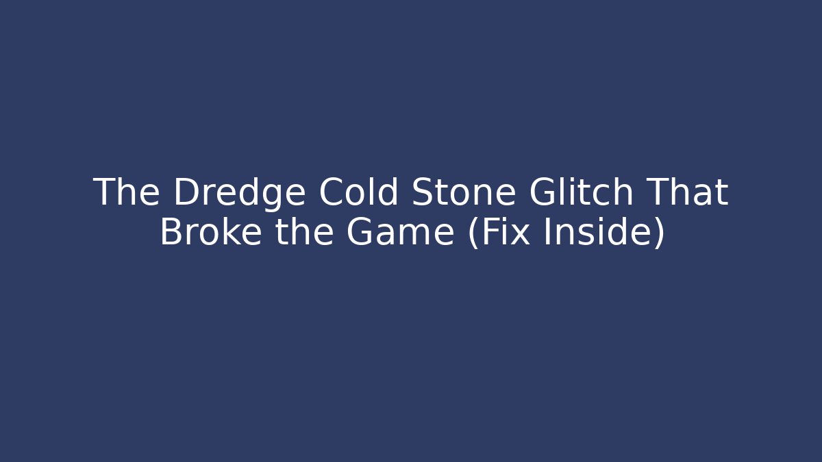 The Dredge Cold Stone Glitch That Broke the Game (Fix Inside)