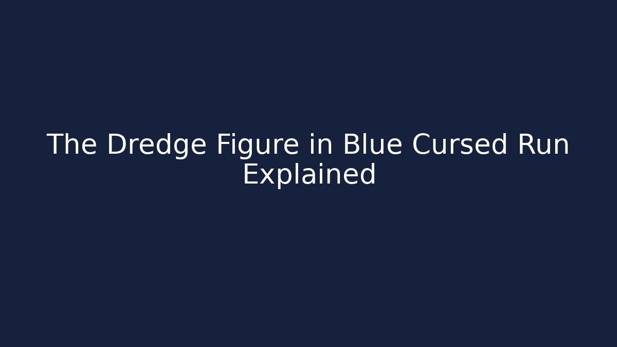 The Dredge Figure in Blue Cursed Run Explained - Create More Assets
