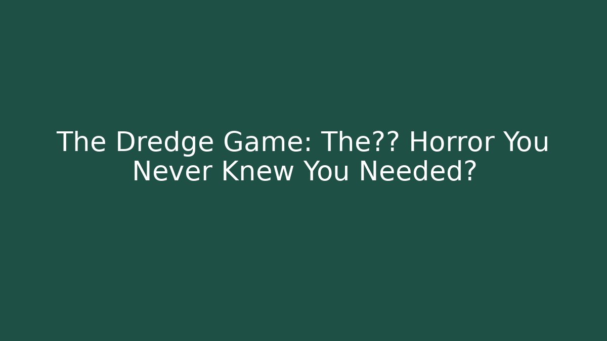 The Dredge Game: The深海 Horror You Never Knew You Needed?