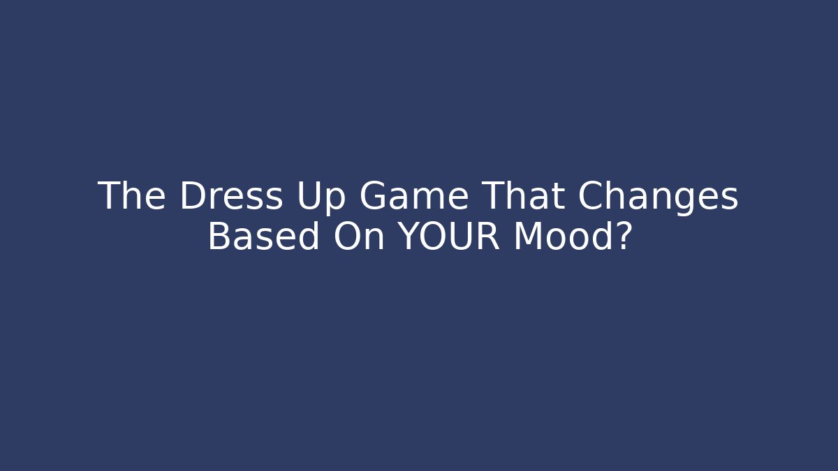 The Dress Up Game That Changes Based On YOUR Mood?