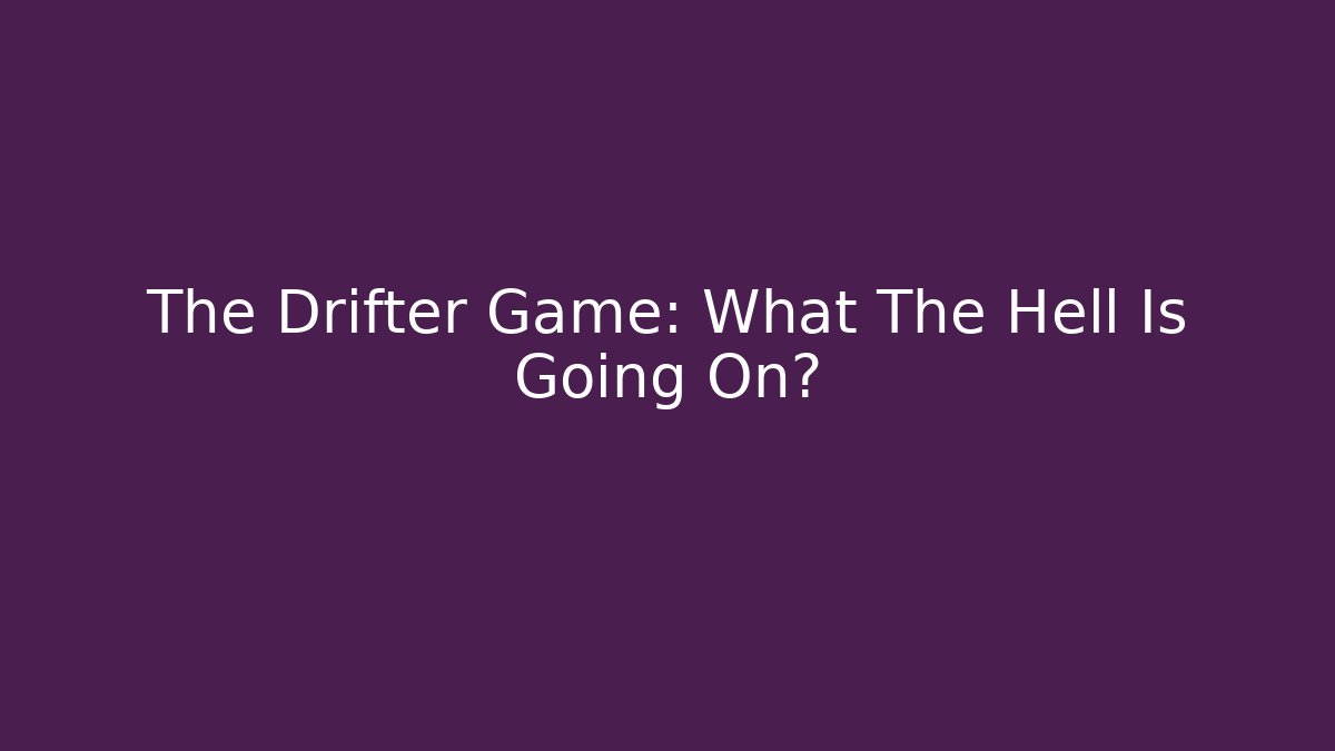 The Drifter Game: What The Hell Is Going On?