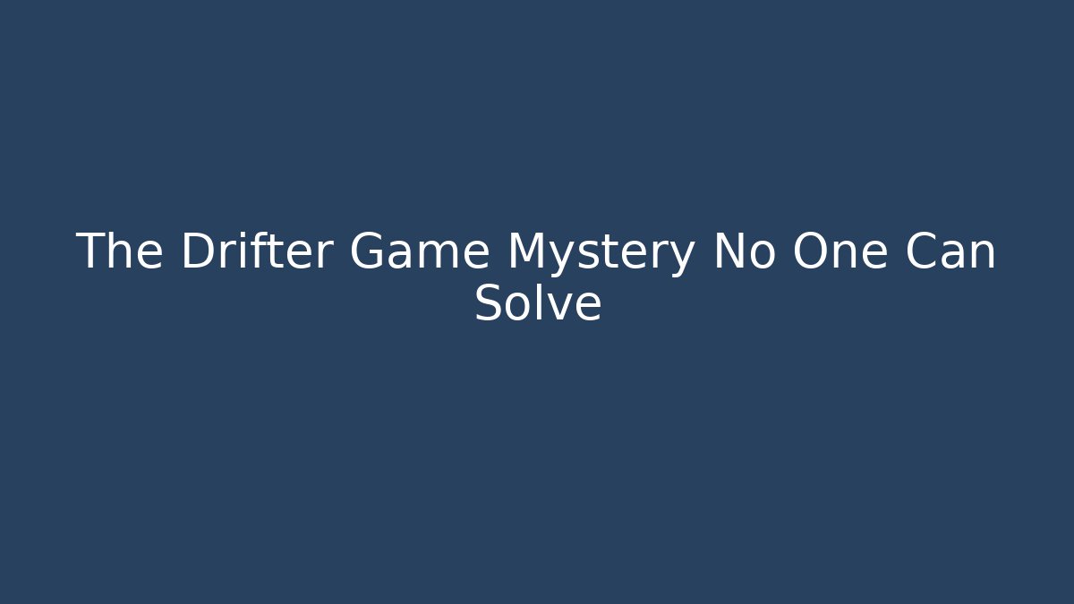 The Drifter Game Mystery No One Can Solve
