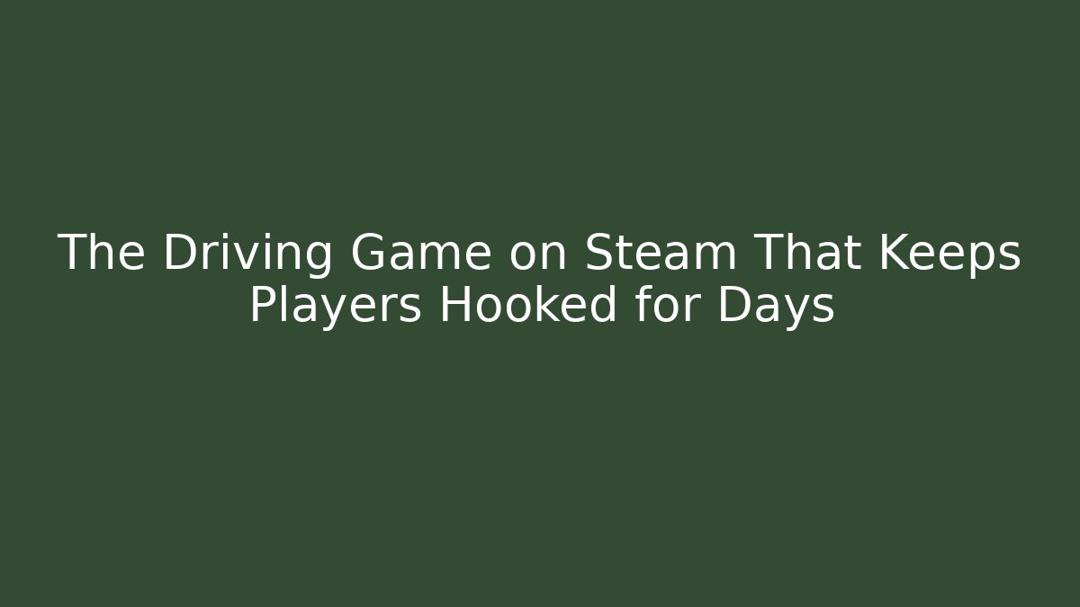 The Driving Game on Steam That Keeps Players Hooked for Days