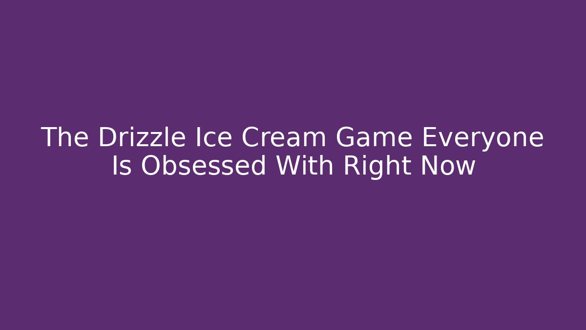The Drizzle Ice Cream Game Everyone Is Obsessed With Right Now