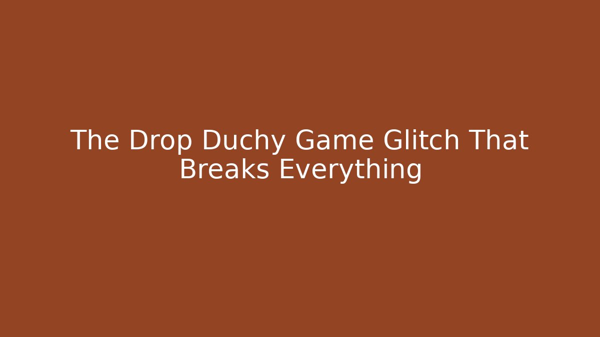 The Drop Duchy Game Glitch That Breaks Everything
