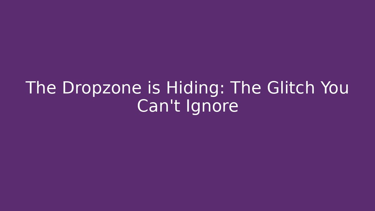 The Dropzone is Hiding: The Glitch You Can't Ignore