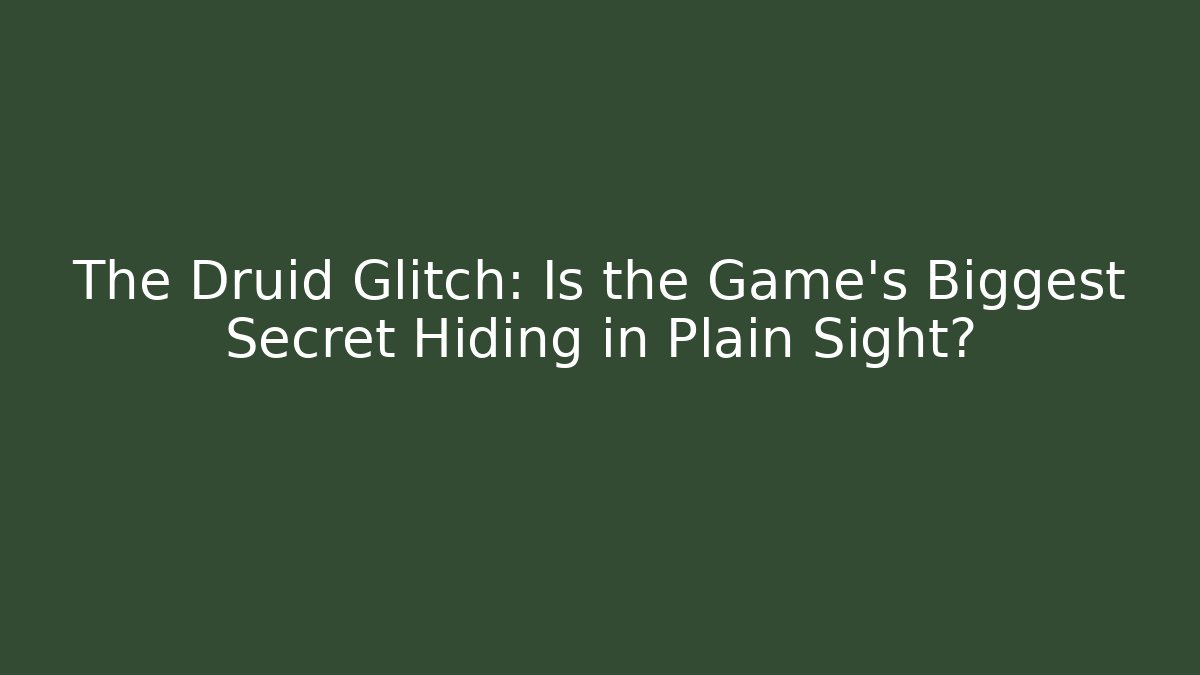 The Druid Glitch: Is the Game's Biggest Secret Hiding in Plain Sight?
