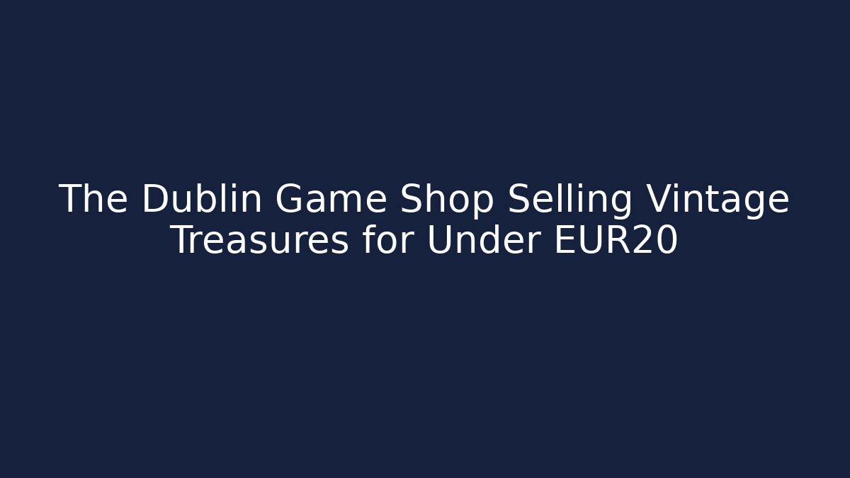 The Dublin Game Shop Selling Vintage Treasures for Under €20