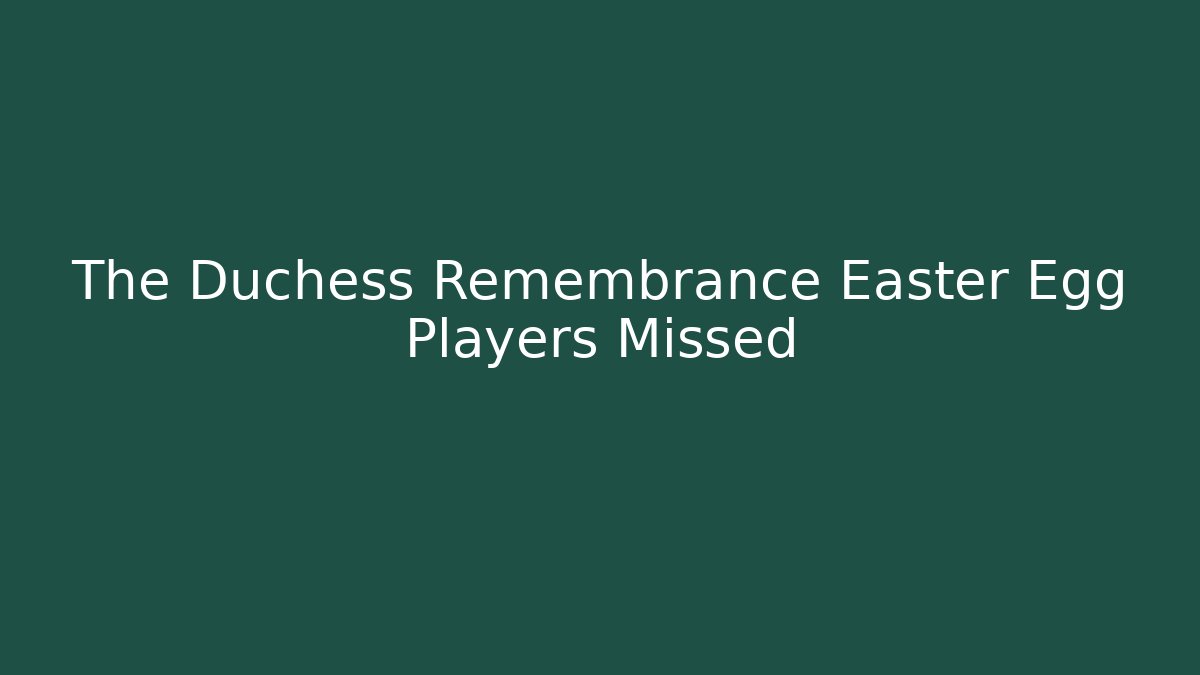 The Duchess Remembrance Easter Egg Players Missed