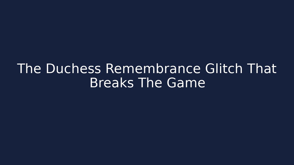 The Duchess Remembrance Glitch That Breaks The Game