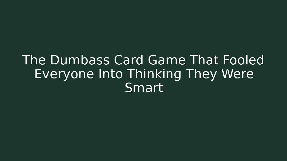 The Dumbass Card Game That Fooled Everyone Into Thinking They Were Smart